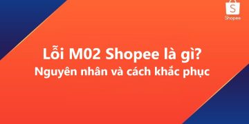 Lỗi M02 Shopee là gì? Nguyên nhân & cách khắc phục