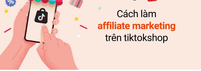 Cách làm Affiliate Marketing trên TikTok Shop cho người mới bắt đầu