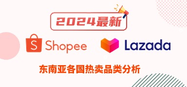2024年最新,Shopee、Lazada各国热卖品类分析