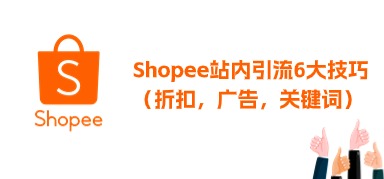 Shopee站内引流6大技巧,涵盖折扣优惠、广告、关键词,太全啦~