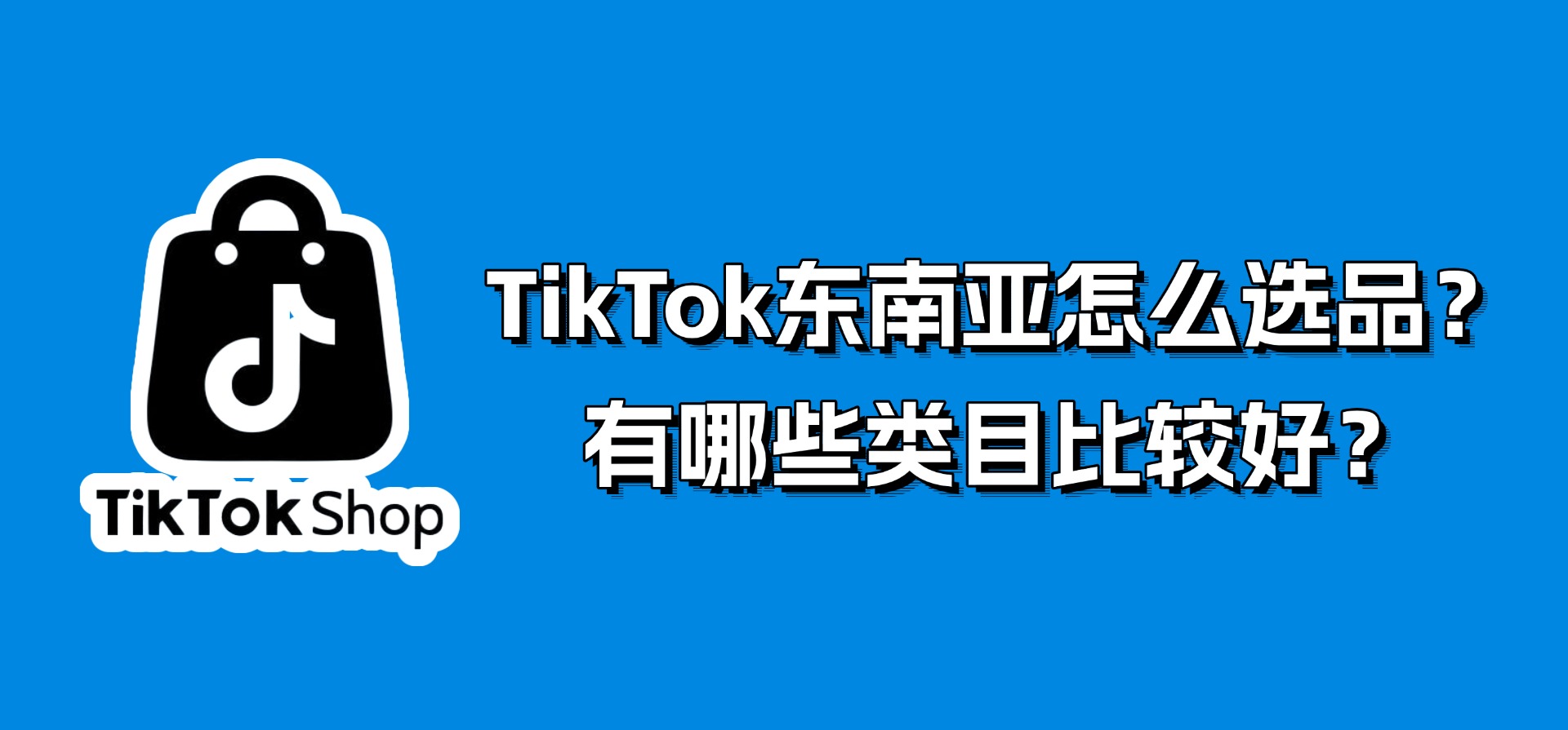 最新,TikTok选品方向:TikTok东南亚怎么选品?都有哪些类目比较好?