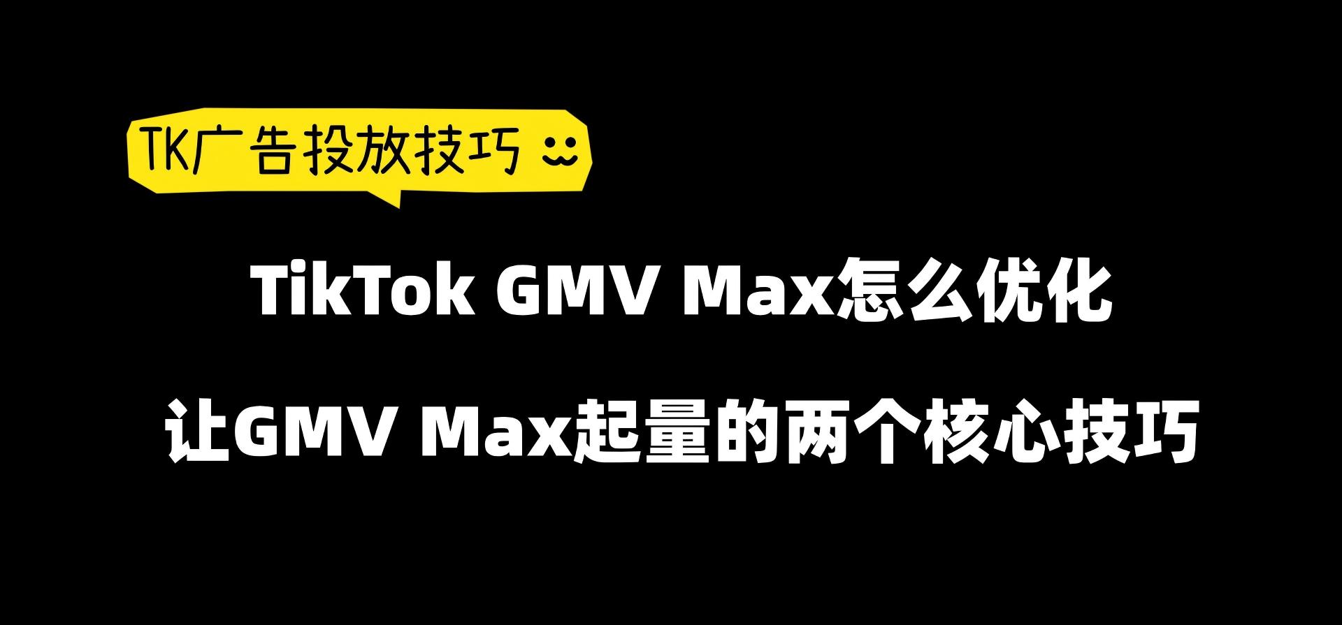 TikTok GMV Max怎么优化,让GMV Max起量的两个核心技巧