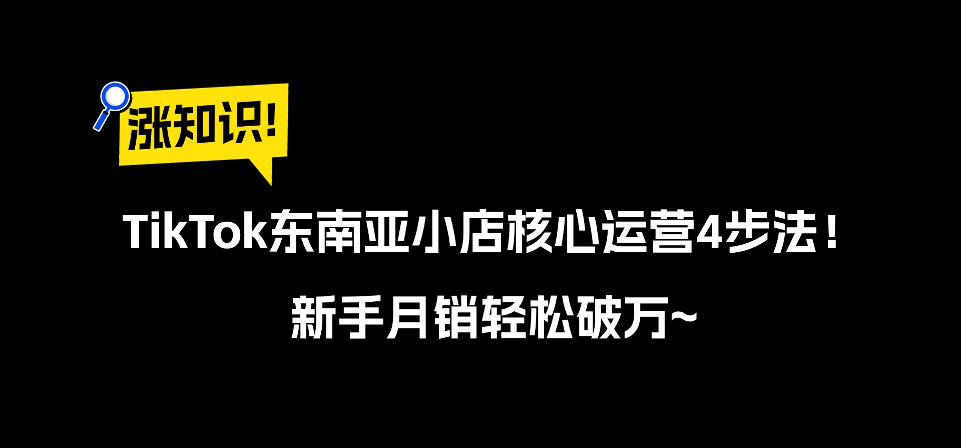 TikTok东南亚小店核心运营4步法!新手月销轻松破万~
