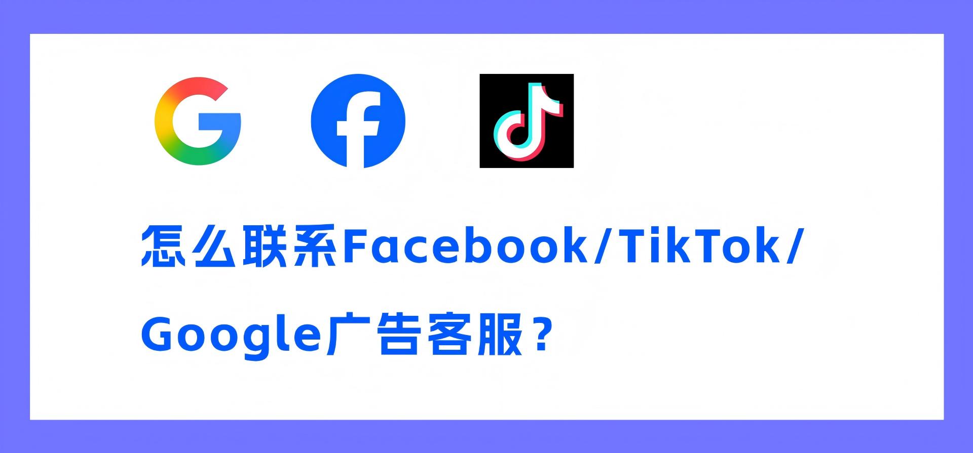 怎么联系Facebook/TikTok/Google广告客服?