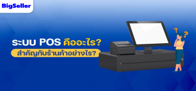 ระบบ POS สำคัญมากแค่ไหนสำหรับร้านค้า?และใช้งานบนBigSellerยังไง?