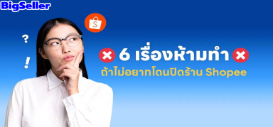 6 เรื่องห้ามทำถ้าไม่อยากโดนปิดร้าน Shopee