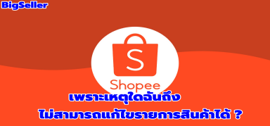 【Shopee】เพราะเหตุใดฉันถึงไม่สามารถแก้ไขรายการสินค้าได้ ?
