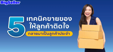 5 เทคนิคขายของยังไงให้ลูกค้าติด จนกลายมาเป็นลูกค้าประจำ