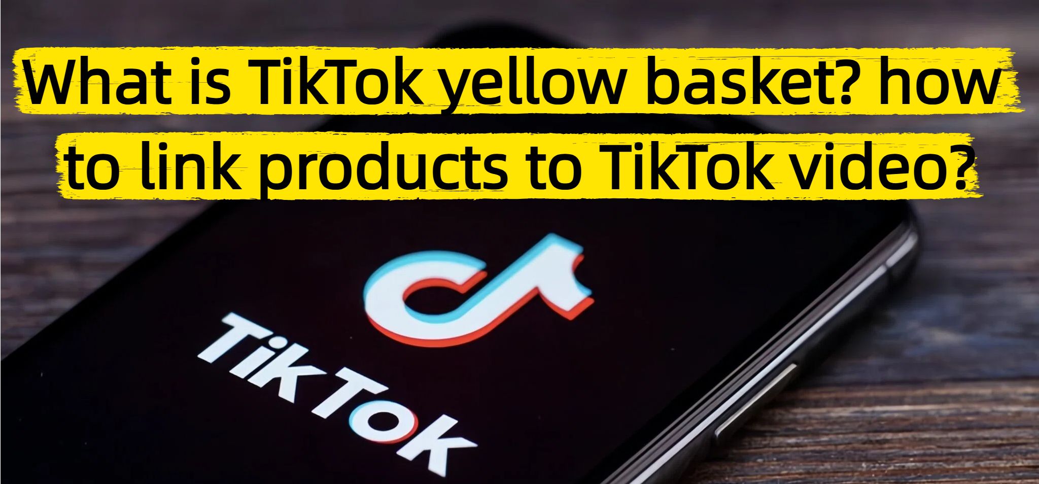 What is TikTok yellow basket? how to link products to TikTok video?