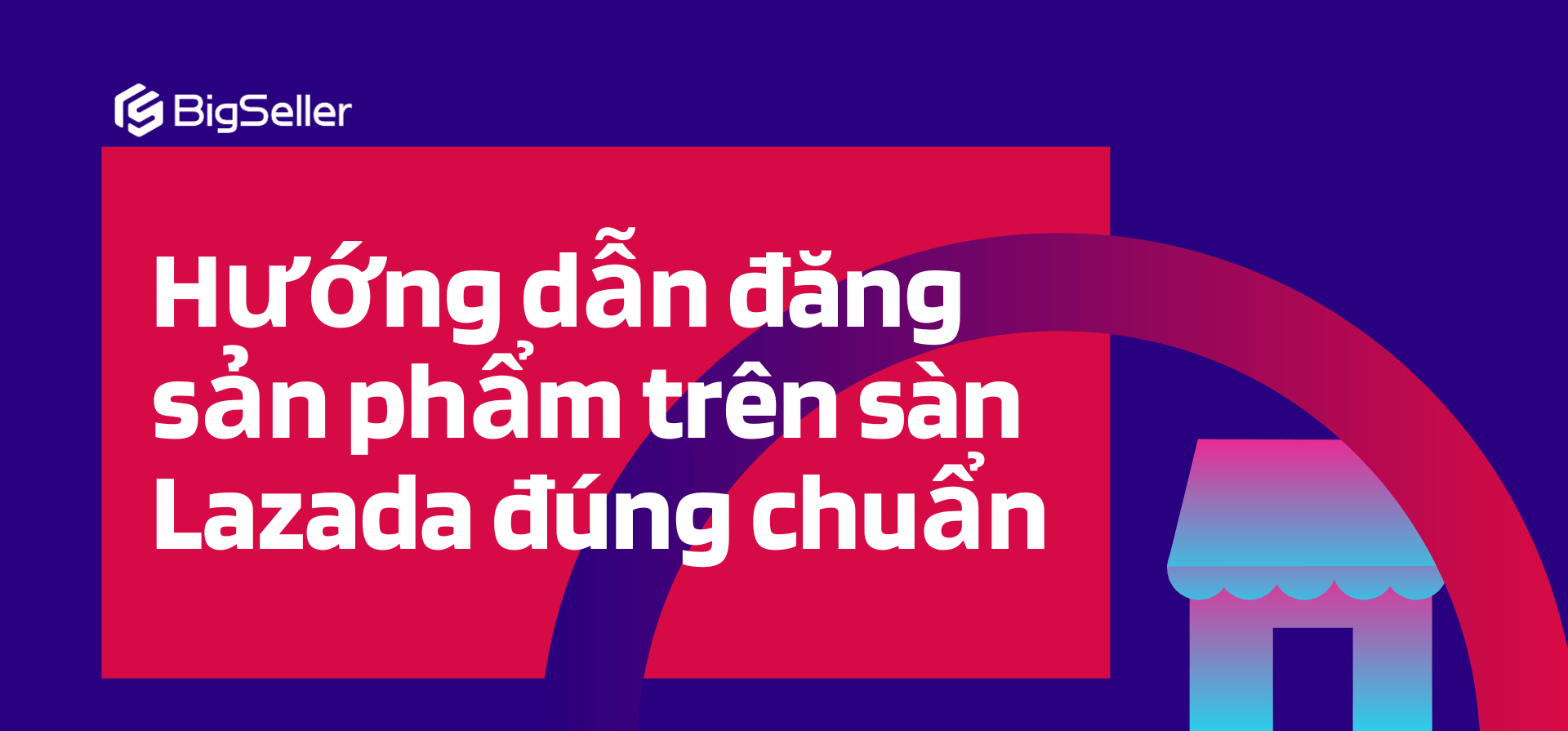 Hướng dẫn đăng sản phẩm trên sàn Lazada đúng chuẩn