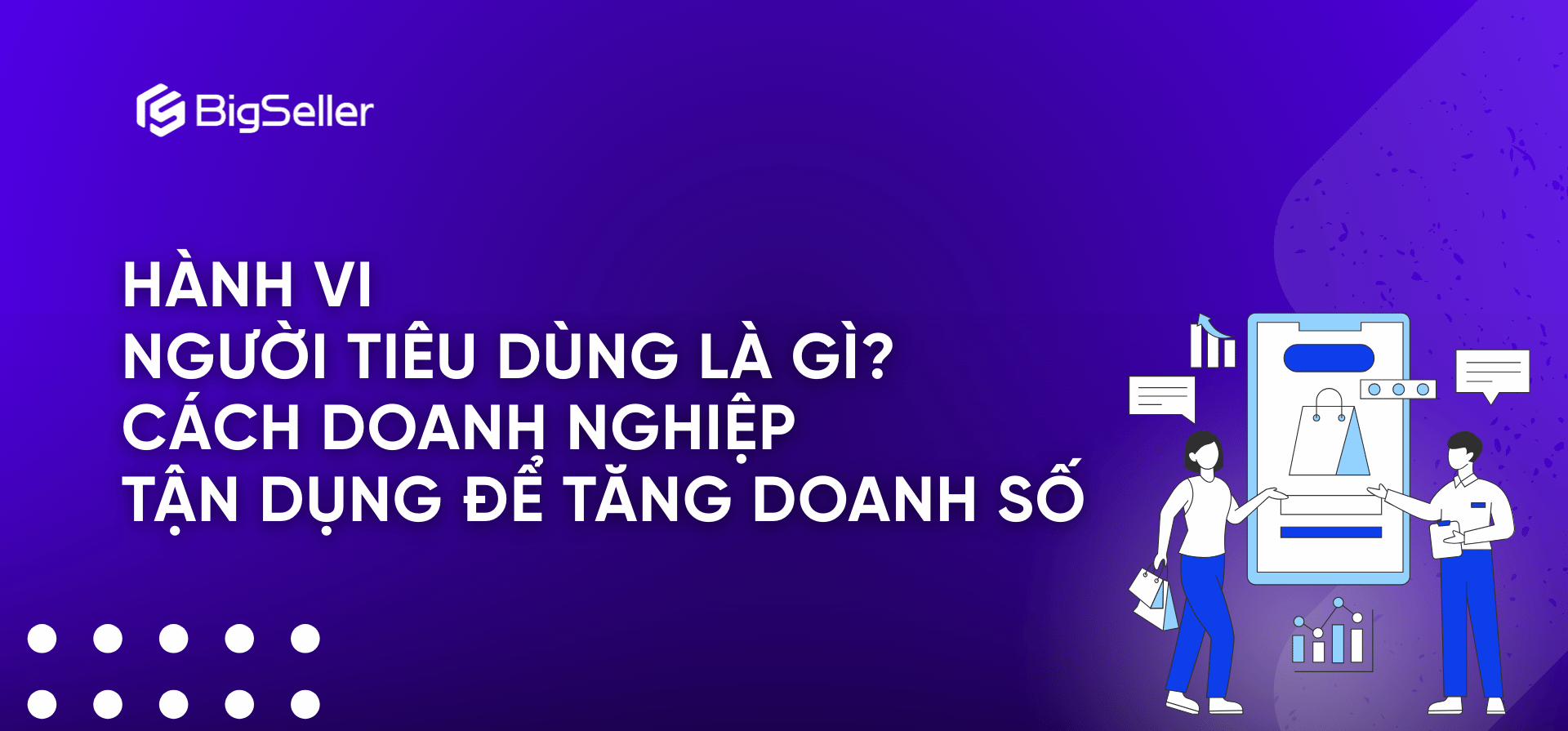 Hành vi người tiêu dùng là gì? Cách doanh nghiệp tận dụng để tăng doanh số