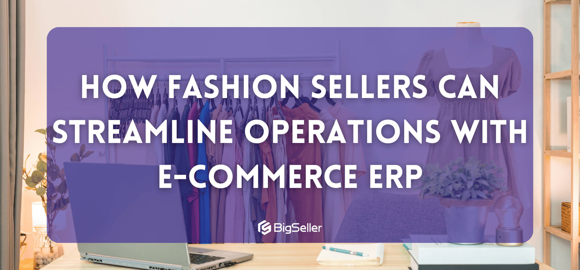 How Fashion Sellers Can Streamline Operations with E-commerce ERP