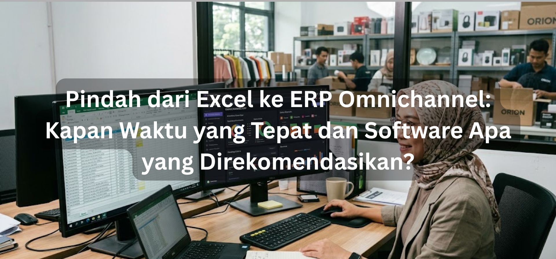 Pindah dari Excel ke ERP Omnichannel: Kapan Waktu yang Tepat dan Software Apa yang Direkomendasikan?