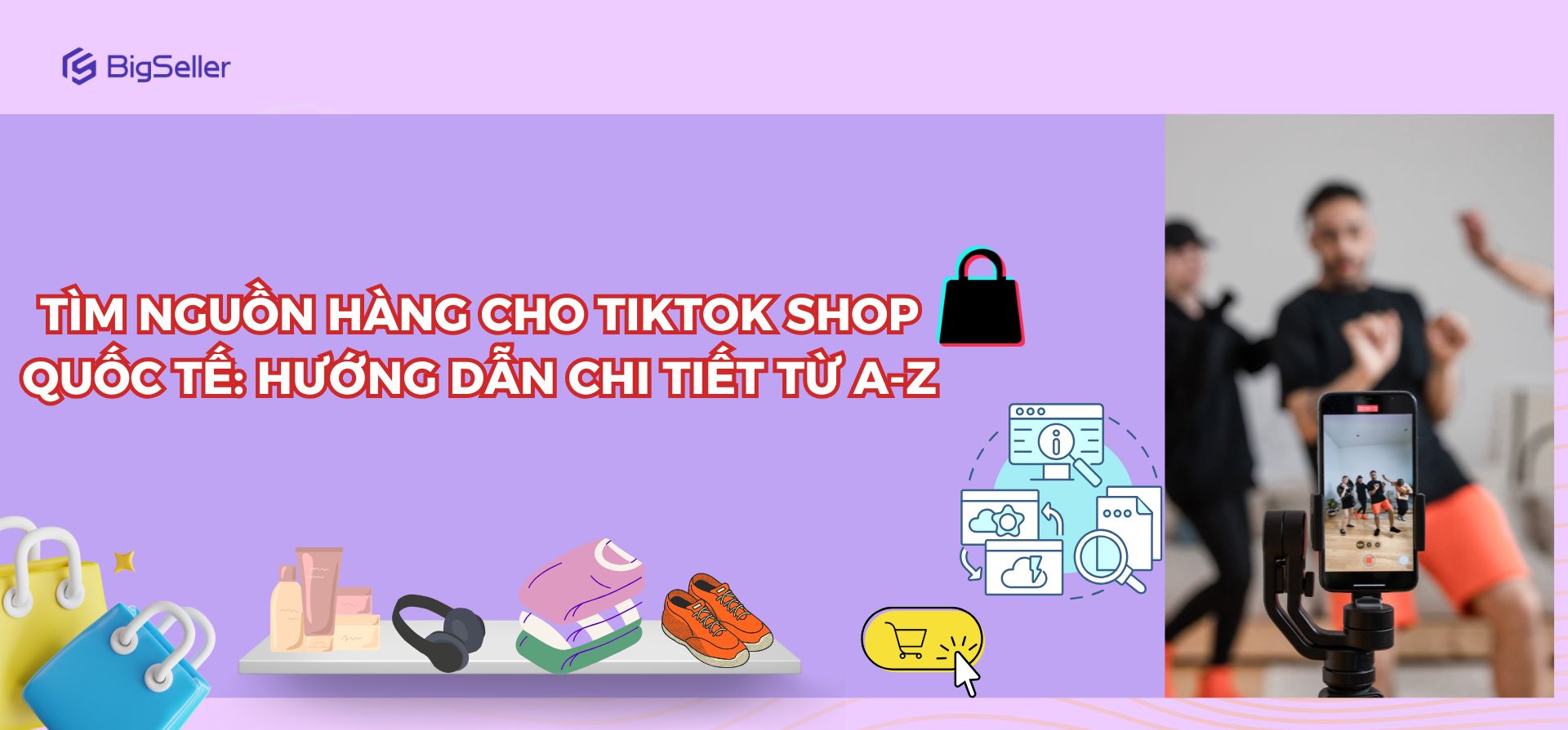 Tất tần tật các cách tìm nguồn hàng cho TikTok Shop quốc tế