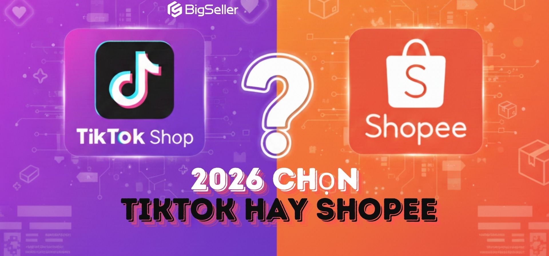 Năm 2026, nhà bán hàng nên chọn TikTok Shop hay Shopee?