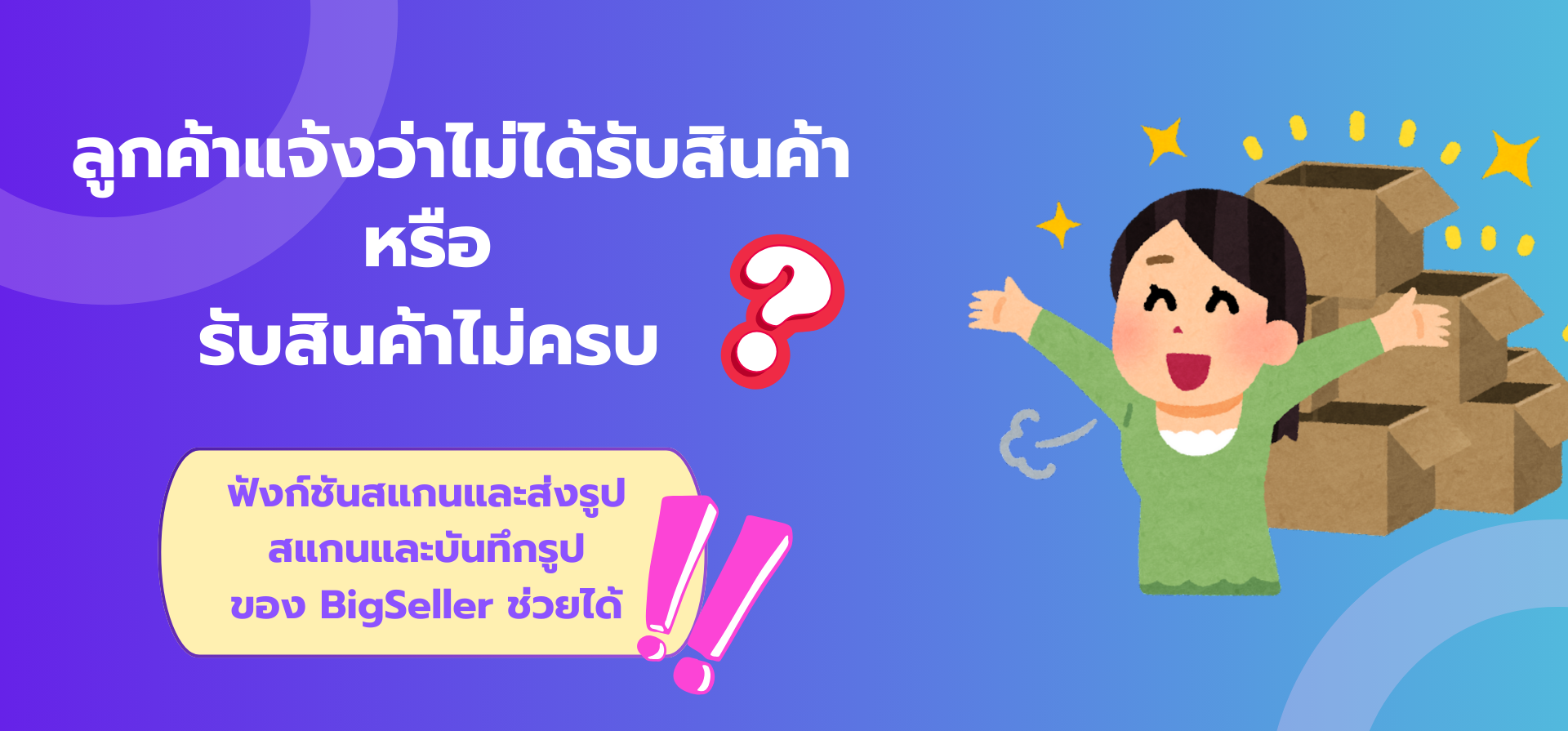 ลูกค้าแจ้งว่าไม่ได้รับสินค้าหรือรับสินค้าไม่ครบ? ลองใช้ฟังก์ชันสแกนและส่งรูปของ BigSeller!