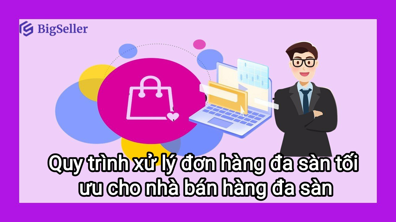 Quy trình xử lý đơn hàng tối ưu nhất cho nhà bán hàng đa sàn
