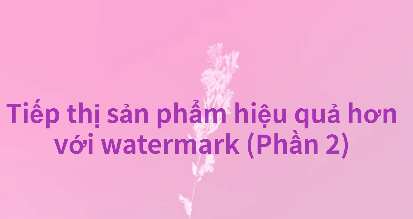 Tiếp thị sản phẩm hiệu quả hơn với watermark phần 2