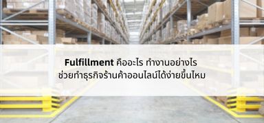 Fulfillment คืออะไร ทำงานอย่างไร ช่วยทำธุรกิจร้านค้าออนไลน์ได้ง่ายขึ้นไหม