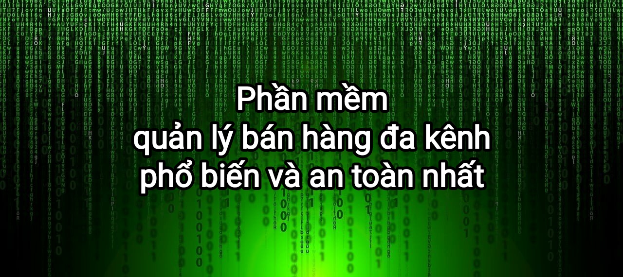 Top 6 phần mềm quản lý bán hàng đa kênh phổ biến và an toàn nhất