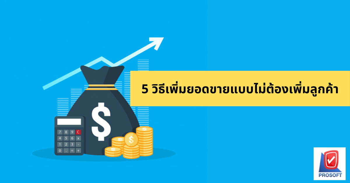 5 วิธีเพิ่มยอดขายแบบไม่ต้องเพิ่มลูกค้า | โปรซอฟท์ คอมเทค